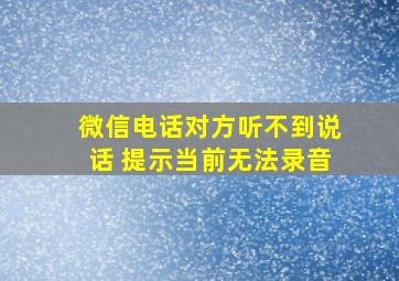 微信电话对方听不到说话 提示当前无法录音